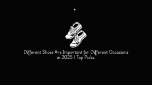 Read more about the article Different Shoes Are Important for Different Occasions in 2025 | Top Picks.